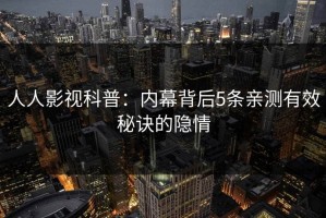 人人影视科普：内幕背后5条亲测有效秘诀的隐情