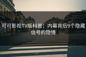 可可影视TV版科普：内幕背后9个隐藏信号的隐情