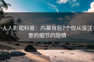 人人影视科普：内幕背后7个你从没注意的细节的隐情