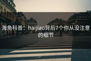 海角科普：haijiao背后7个你从没注意的细节
