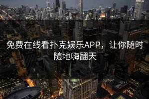 免费在线看扑克娱乐APP，让你随时随地嗨翻天