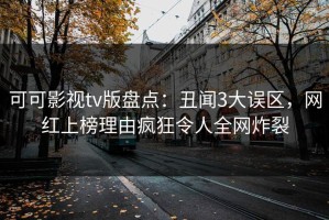 可可影视tv版盘点：丑闻3大误区，网红上榜理由疯狂令人全网炸裂