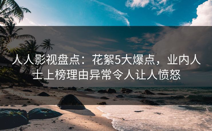人人影视盘点：花絮5大爆点，业内人士上榜理由异常令人让人愤怒