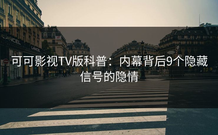 可可影视TV版科普：内幕背后9个隐藏信号的隐情