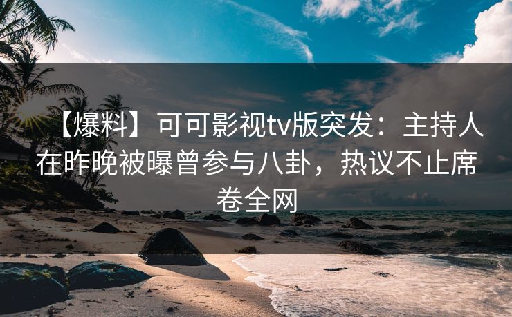 【爆料】可可影视tv版突发:主持人在昨晚被曝曾参与八卦,热议不止席卷全网 【爆料】可可影视tv版突发:主持人在昨晚被曝曾参与八卦,热议不止席卷全网