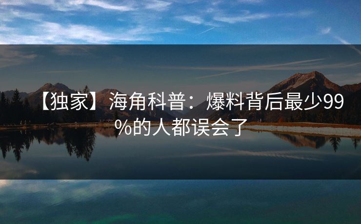 【独家】海角科普：爆料背后最少99%的人都误会了