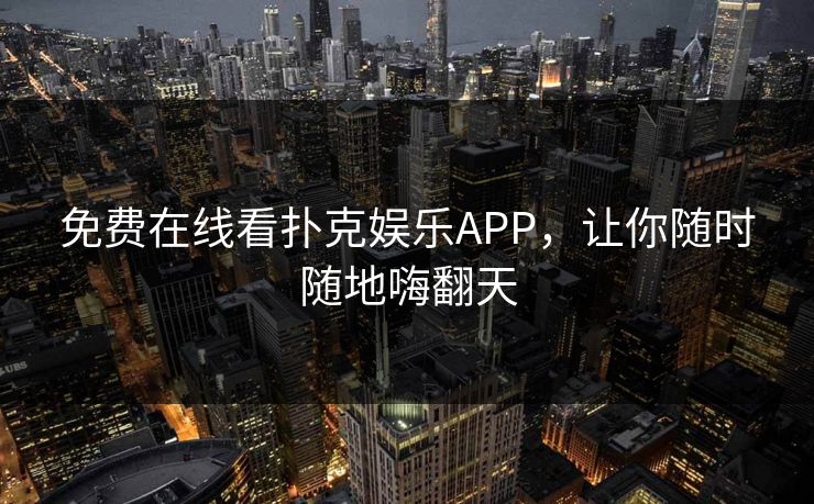 免费在线看扑克娱乐APP，让你随时随地嗨翻天