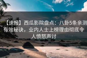 【速报】西瓜影院盘点：八卦5条亲测有效秘诀，业内人士上榜理由彻底令人愤怒声讨