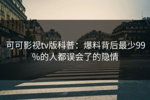 可可影视tv版科普：爆料背后最少99%的人都误会了的隐情
