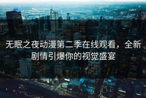 无眠之夜动漫第二季在线观看，全新剧情引爆你的视觉盛宴