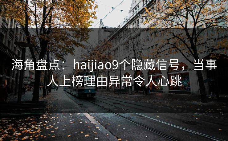 海角盘点:haijiao9个隐藏信号,当事人上榜理由异常令人心跳 海角盘点:haijiao9个隐藏信号,当事人上榜理由异常令人心跳